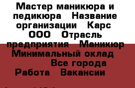 Мастер маникюра и педикюра › Название организации ­ Карс, ООО › Отрасль предприятия ­ Маникюр › Минимальный оклад ­ 50 000 - Все города Работа » Вакансии   